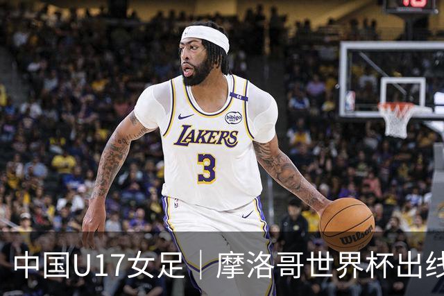 中国U17女足｜摩洛哥世界杯出线形势分析：E1碰法国、E2碰西班牙