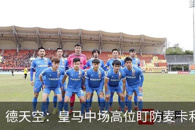德天空：皇马中场高位盯防麦卡利斯特，穆里尼奥看重对抗