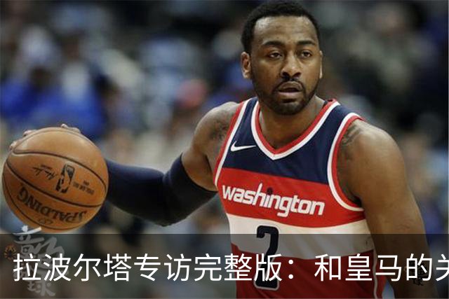 拉波尔塔专访完整版：和皇马的关系？已经不存在“关系”了