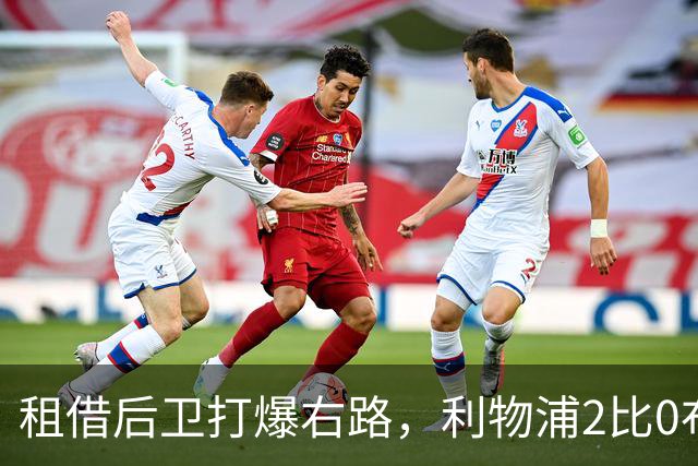 租借后卫打爆右路，利物浦2比0布莱顿他成全场最佳