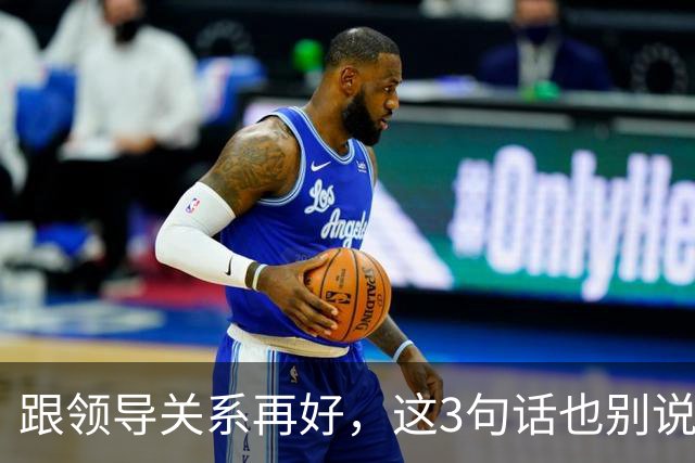 跟领导关系再好，这3句话也别说：说了就是给自己埋雷
